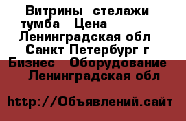 Витрины ,стелажи ,тумба › Цена ­ 18 000 - Ленинградская обл., Санкт-Петербург г. Бизнес » Оборудование   . Ленинградская обл.